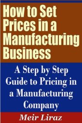 book How to Set Prices in a Manufacturing Business: A Step by Step Guide to Pricing in a Manufacturing Company