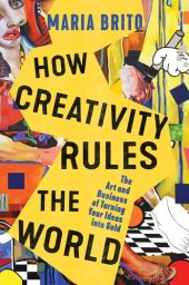 book How Creativity Rules the World: The Art and Business of Turning Your Ideas into Gold