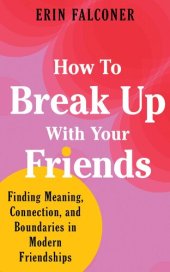 book How to Break Up with Your Friends: Finding Meaning, Connection, and Boundaries in Modern Friendships