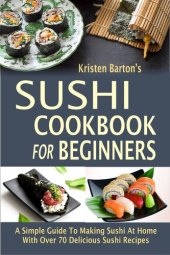 book Sushi Cookbook For Beginners: A Simple Guide To Making Sushi At Home With Over 70 Delicious Sushi Recipes