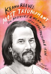 book Keanu Reeves: Most Triumphant: The Movies and Meaning of an Irrepressible Icon