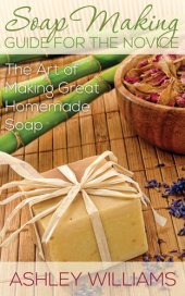 book Soap Making Guide for the Novice: The Art of Making Great Homemade Soap