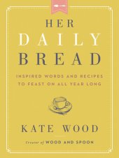 book Her Daily Bread: Inspired Words and Recipes to Feast on All Year Long