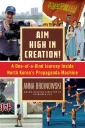 book Aim High in Creation!: A One-of-a-Kind Journey inside North Korea's Propaganda Machine