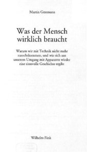 book Was der Mensch wirklich braucht : Warum wir mit Technik nicht mehr zurechtkommen, und wie sich aus unserem Umgang mit Apparaten wieder eine sinnvolle Geschichte ergibt