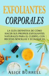 book Exfoliantes corporales: La guía definitiva de cómo hacer sus propios exfoliantes naturales para el cuerpo, con recetas sencillas y ecológicas