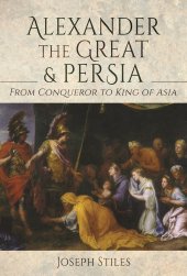 book Alexander the Great and Persia: From Conqueror to King of Asia