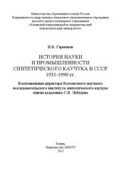 book История науки и промышленности синтетического каучука в СССР 1931-1990 гг. Воспоминания директора Всесоюзного научного исследовательского института синтетического каучука им. академика С.В. Лебедева: монография