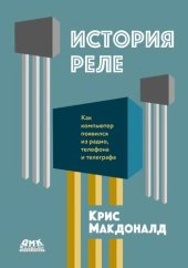 book История реле: [как компьютер появился из радио, телефона и телеграфа]