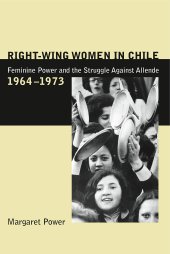 book Right-Wing Women in Chile: Feminine Power and the Struggle Against Allende, 1964–1973