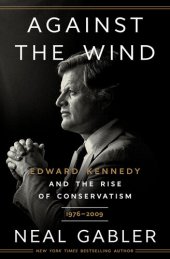 book Against the Wind: Edward Kennedy and the Rise of Conservatism, 1976-2009