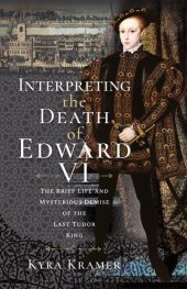 book Interpreting the Death of Edward VI: The Life and Mysterious Demise of the Last Tudor King