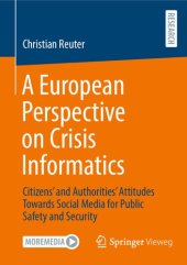 book A European Perspective on Crisis Informatics: Citizens’ and Authorities’ Attitudes Towards Social Media for Public Safety and Security