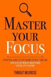 book Master Your Focus: A Practical Guide to Stop Chasing the Next Thing and Focus on What Matters Until It's Done