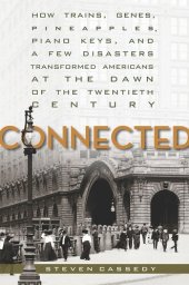 book Connected: How Trains, Genes, Pineapples, Piano Keys, and a Few Disasters Transformed Americans at the Dawn of the Twentieth Century