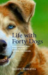 book Life with Forty Dogs: Misadventures with Runts, Rejects, Retirees, and Rescues