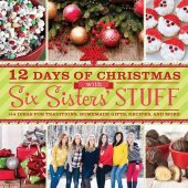 book 12 Days of Christmas with Six Sisters' Stuff: 144 Ideas for Traditions, Homemade Gifts, Recipes, and More