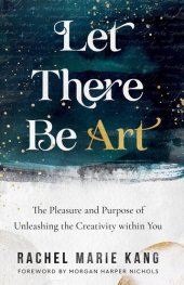 book Let There Be Art: The Pleasure and Purpose of Unleashing the Creativity Within You