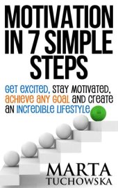 book Motivation in 7 Simple Steps: Get Excited, Stay Motivated, Achieve Any Goal and Create an Incredible Lifestyle!