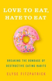 book Love to Eat, Hate to Eat: Breaking the Bondage of Destructive Eating Habits