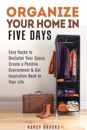 book Organize Your Home in Five Days: Easy Hacks to Declutter Your Space, Create a Positive Environment &