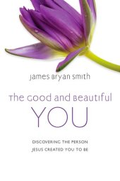 book The Good and Beautiful You: Discovering the Person Jesus Created You to Be