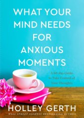 book What Your Mind Needs for Anxious Moments: A 60-Day Guide to Take Control of Your Thoughts