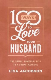 book 100 Ways to Love Your Husband: The Simple, Powerful Path to a Loving Marriage