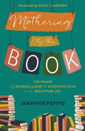 book Mothering by the Book: The Power of Reading Aloud to Overcome Fear and Recapture Joy