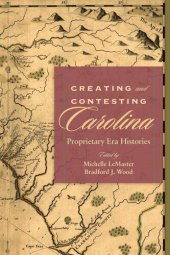 book Creating and Contesting Carolina: Proprietary Era Histories