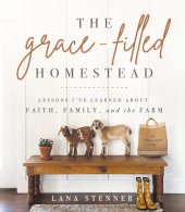 book The Grace-Filled Homestead: Lessons I've Learned about Faith, Family, and the Farm