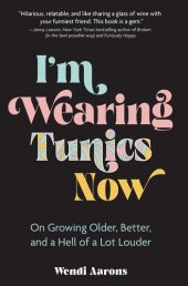 book I'm Wearing Tunics Now: On Growing Older, Better, and a Hell of a Lot Louder