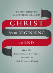 book Christ from Beginning to End: How the Full Story of Scripture Reveals the Full Glory of Christ