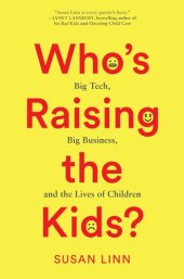 book Who's Raising the Kids?: Big Tech, Big Business, and the Lives of Children