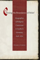 book Crossing the Boundaries of Belief: Geographies of Religious Conversion in Southern Germany, 1648-1800