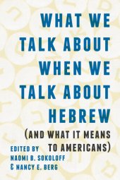 book What We Talk about When We Talk about Hebrew (and What It Means to Americans) (Samuel and Althea Stroum Lectures in Jewish Studies)