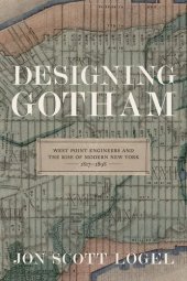 book Designing Gotham: West Point Engineers and the Rise of Modern New York, 1817-1898