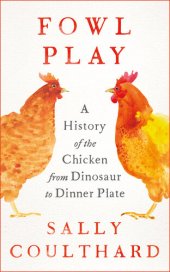 book Fowl Play: A History of the Chicken from Dinosaur to Dinner Plate