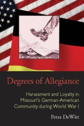 book Degrees of Allegiance: Harassment and Loyalty in Missouri's German-American Community During World War I