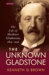 book The Unknown Gladstone: The Life of Herbert Gladstone, 1854-1930