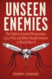 book UNSEEN ENEMIES: The Fight to Control Mosquitoes, Lice, Flies and Other Deadly Insects in World War Ii;the Fight to Control Mosquitoes, Lice, Flies