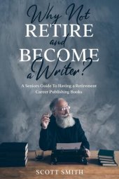 book Why Not Retire and Become a Writer?: A Seniors Guide to Having a Retirement Career Publishing Books