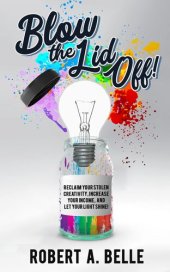 book Blow the Lid Off: Reclaim Your Stolen Creativity, Increase Your Income, and Let Your Light Shine!