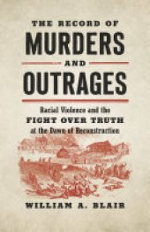 book The Record of Murders and Outrages: Racial Violence and the Fight over Truth at the Dawn of Reconstruction