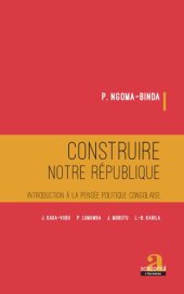 book Construire notre république: introduction à la pensée politique congolaise: J. Kasa-Vubu, P. Lumumba, J. Mobutu, L.-D. Kabila