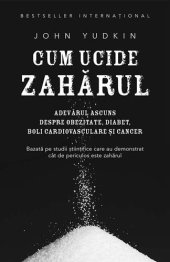 book Cum ucide zaharul. Adevarul ascuns despre obezitate, diabet, boli cardiovasculare si cancer