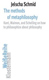 book The methods of metaphilosophy Kant, Maimon, and Schelling on how to philosophize about philosophy