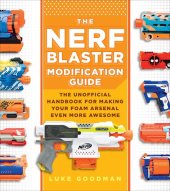 book The Nerf Blaster Modification Guide: The Unofficial Handbook for Making Your Foam Arsenal Even More Awesome