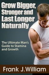 book Grow Bigger, Stronger and Last Longer Naturally: The Ultimate Man's Guide to Stamina and Growth