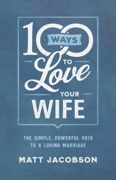 book 100 Ways to Love Your Wife: The Simple, Powerful Path to a Loving Marriage